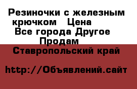 Резиночки с железным крючком › Цена ­ 250 - Все города Другое » Продам   . Ставропольский край